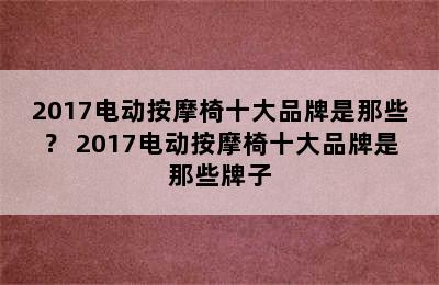 2017电动按摩椅十大品牌是那些？ 2017电动按摩椅十大品牌是那些牌子